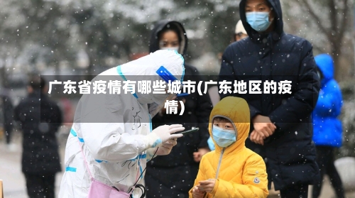 广东省疫情有哪些城市(广东地区的疫情)-第1张图片