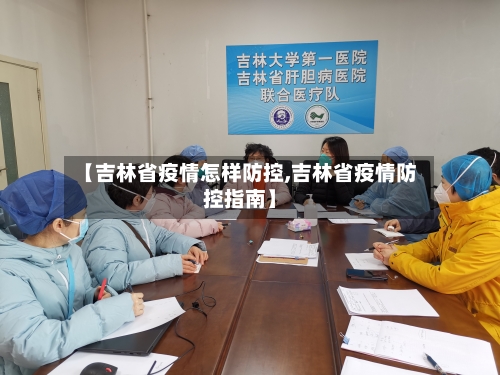 【吉林省疫情怎样防控,吉林省疫情防控指南】-第3张图片