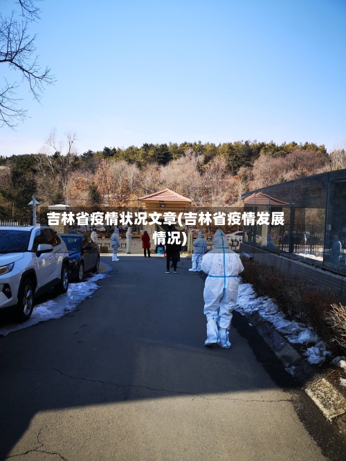 吉林省疫情状况文章(吉林省疫情发展情况)-第2张图片