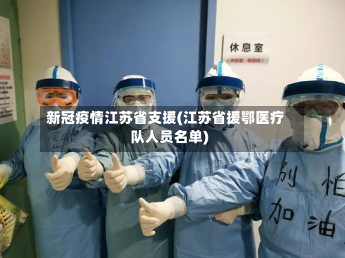 新冠疫情江苏省支援(江苏省援鄂医疗队人员名单)-第1张图片