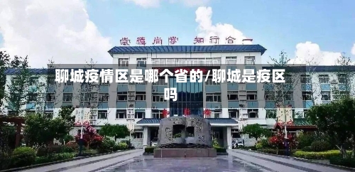 聊城疫情区是哪个省的/聊城是疫区吗-第1张图片