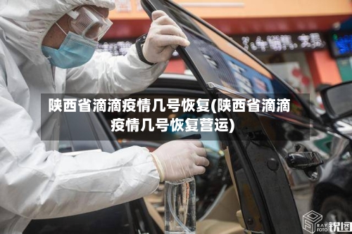 陕西省滴滴疫情几号恢复(陕西省滴滴疫情几号恢复营运)-第1张图片