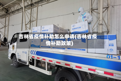 吉林省疫情补助怎么申请(吉林省疫情补助政策)-第2张图片