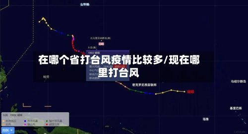 在哪个省打台风疫情比较多/现在哪里打台风-第3张图片