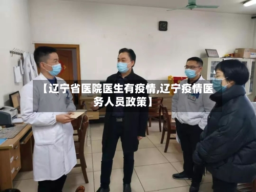 【辽宁省医院医生有疫情,辽宁疫情医务人员政策】-第1张图片