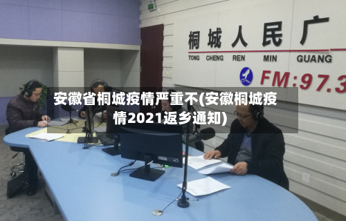 安徽省桐城疫情严重不(安徽桐城疫情2021返乡通知)-第3张图片