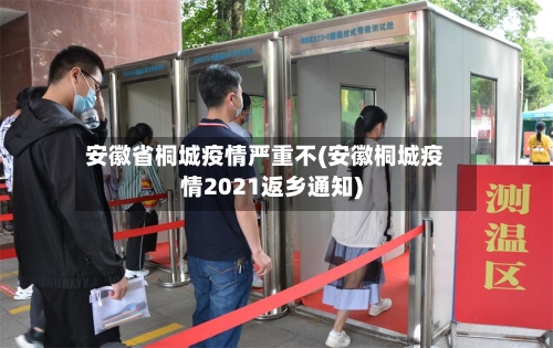 安徽省桐城疫情严重不(安徽桐城疫情2021返乡通知)-第1张图片