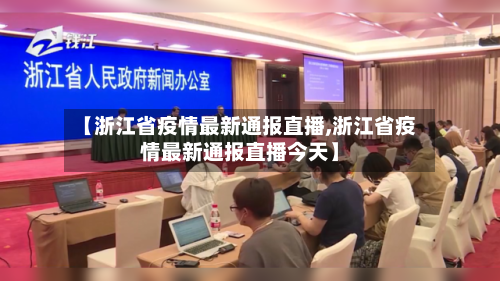 【浙江省疫情最新通报直播,浙江省疫情最新通报直播今天】-第3张图片