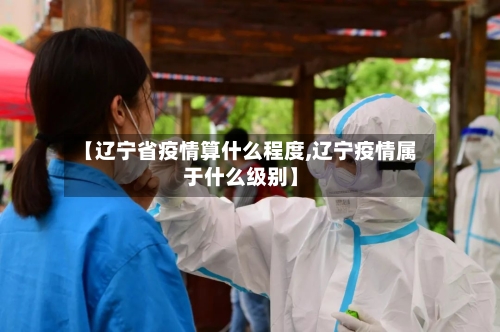 【辽宁省疫情算什么程度,辽宁疫情属于什么级别】-第1张图片