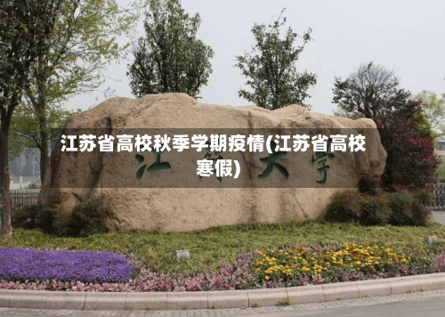江苏省高校秋季学期疫情(江苏省高校寒假)-第1张图片