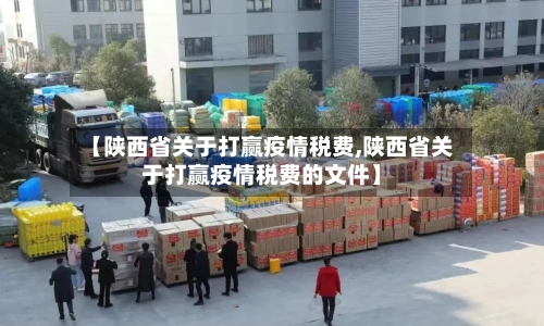 【陕西省关于打赢疫情税费,陕西省关于打赢疫情税费的文件】-第2张图片