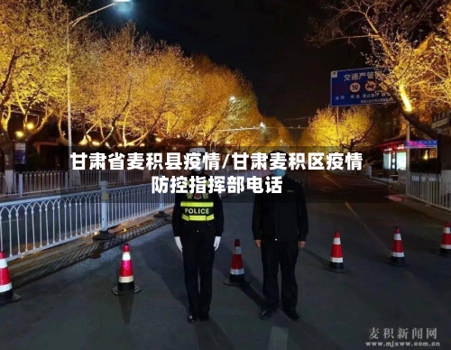 甘肃省麦积县疫情/甘肃麦积区疫情防控指挥部电话-第1张图片