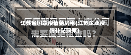 江苏省国企疫情免房租(江苏企业疫情补贴政策)-第2张图片