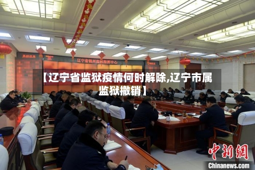 【辽宁省监狱疫情何时解除,辽宁市属监狱撤销】-第1张图片