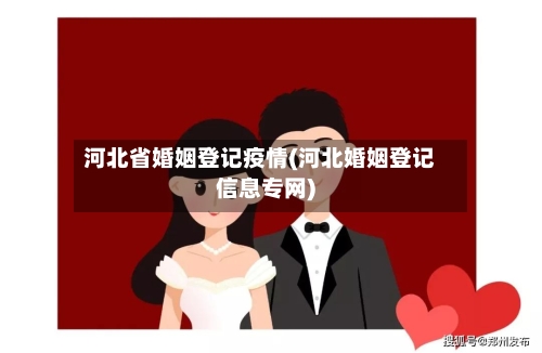 河北省婚姻登记疫情(河北婚姻登记信息专网)-第1张图片