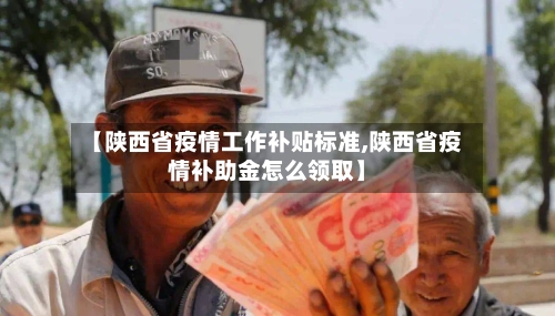 【陕西省疫情工作补贴标准,陕西省疫情补助金怎么领取】-第2张图片