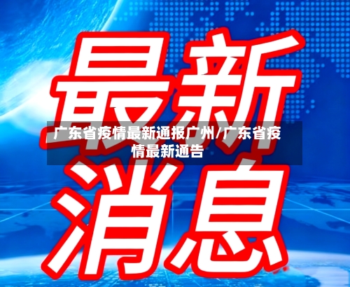广东省疫情最新通报广州/广东省疫情最新通告-第3张图片