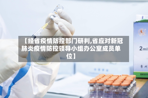 【经省疫情防控部门研判,省应对新冠肺炎疫情防控领导小组办公室成员单位】-第1张图片