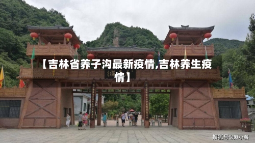【吉林省养子沟最新疫情,吉林养生疫情】-第1张图片