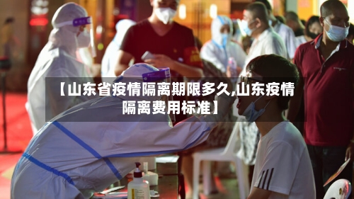 【山东省疫情隔离期限多久,山东疫情隔离费用标准】-第1张图片