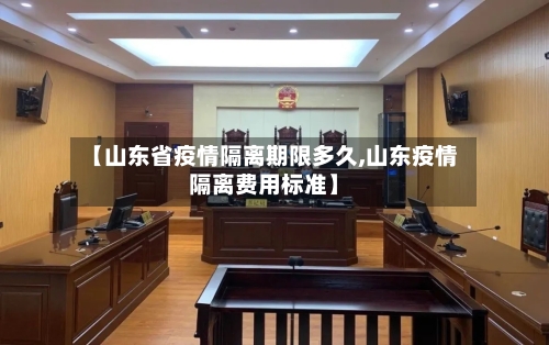 【山东省疫情隔离期限多久,山东疫情隔离费用标准】-第2张图片