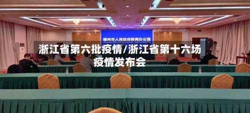 浙江省第六批疫情/浙江省第十六场疫情发布会-第2张图片