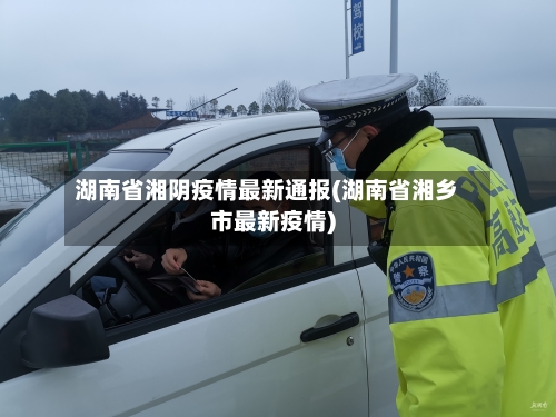 湖南省湘阴疫情最新通报(湖南省湘乡市最新疫情)-第1张图片
