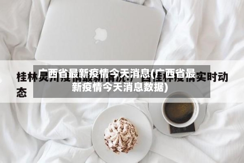 广西省最新疫情今天消息(广西省最新疫情今天消息数据)-第1张图片