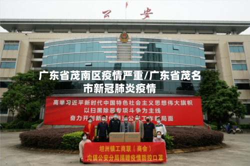 广东省茂南区疫情严重/广东省茂名市新冠肺炎疫情-第1张图片