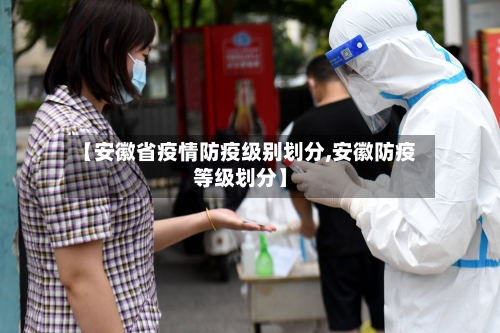 【安徽省疫情防疫级别划分,安徽防疫等级划分】-第1张图片