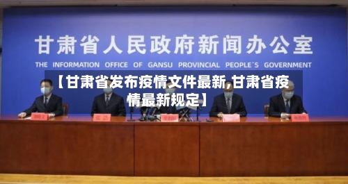 【甘肃省发布疫情文件最新,甘肃省疫情最新规定】-第1张图片