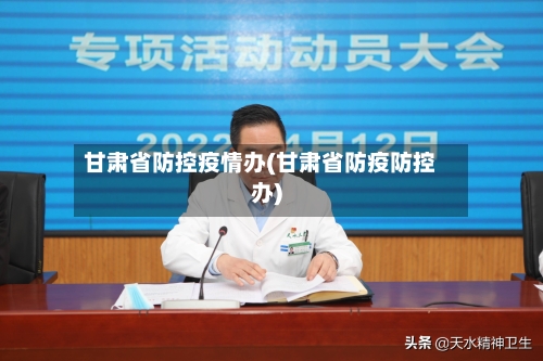 甘肃省防控疫情办(甘肃省防疫防控办)-第1张图片