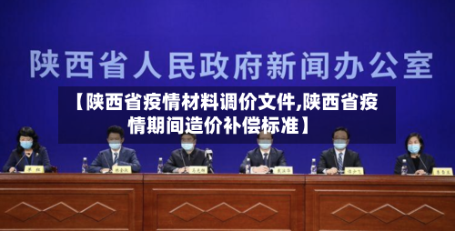 【陕西省疫情材料调价文件,陕西省疫情期间造价补偿标准】-第2张图片