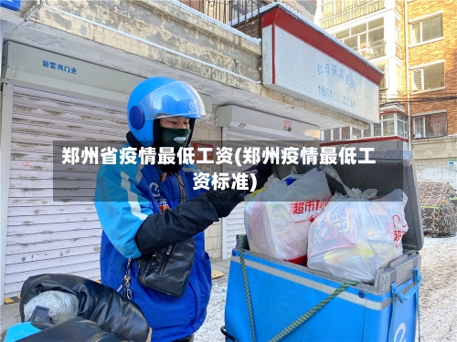 郑州省疫情最低工资(郑州疫情最低工资标准)-第1张图片