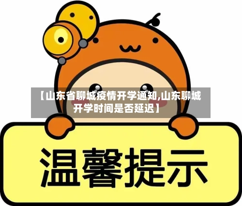 【山东省聊城疫情开学通知,山东聊城开学时间是否延迟】-第1张图片