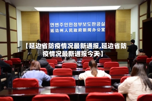 【延边省防疫情况最新通报,延边省防疫情况最新通报今天】-第1张图片