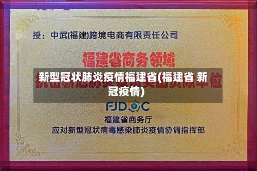新型冠状肺炎疫情福建省(福建省 新冠疫情)-第1张图片