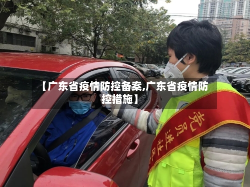 【广东省疫情防控备案,广东省疫情防控措施】-第3张图片