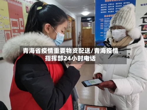 青海省疫情重要物资配送/青海疫情指挥部24小时电话-第1张图片