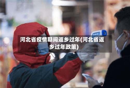 河北省疫情期间返乡过年(河北省返乡过年政策)-第1张图片