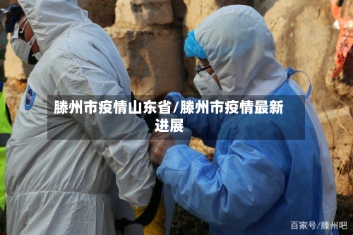滕州市疫情山东省/滕州市疫情最新进展-第3张图片