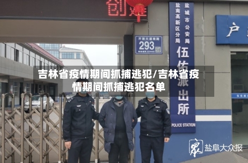 吉林省疫情期间抓捕逃犯/吉林省疫情期间抓捕逃犯名单-第1张图片