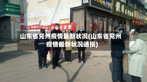 山东省兖州疫情最新状况(山东省兖州疫情最新状况通报)-第1张图片