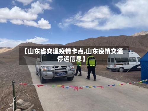 【山东省交通疫情卡点,山东疫情交通停运信息】-第3张图片