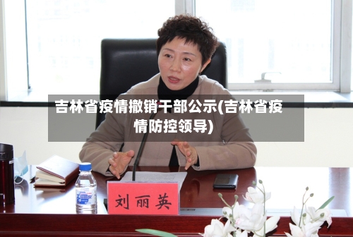 吉林省疫情撤销干部公示(吉林省疫情防控领导)-第2张图片