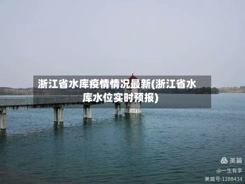 浙江省水库疫情情况最新(浙江省水库水位实时预报)-第1张图片