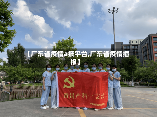 【广东省疫情a报平台,广东省疫情播报】-第1张图片
