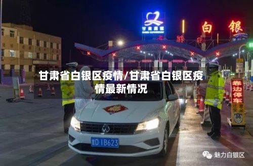 甘肃省白银区疫情/甘肃省白银区疫情最新情况-第1张图片