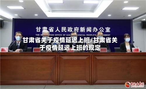 甘肃省关于疫情延迟上班/甘肃省关于疫情延迟上班的规定-第1张图片
