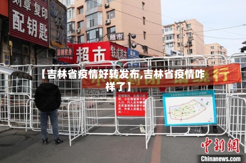 【吉林省疫情好转发布,吉林省疫情咋样了】-第1张图片